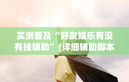 实测普及“好友娱乐有没有挂辅助	”(详细辅助脚本)