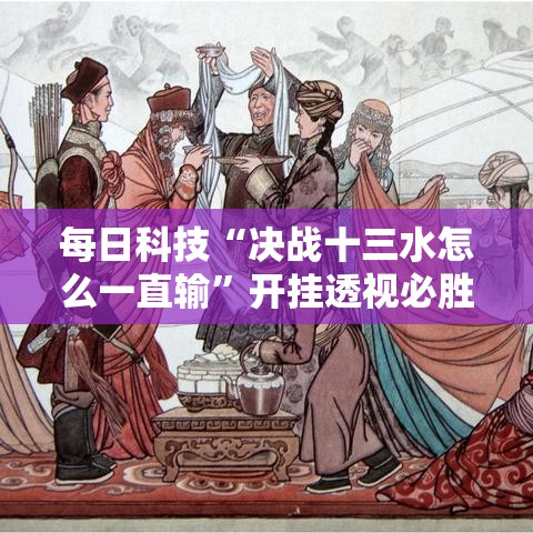 每日科技“决战十三水怎么一直输”开挂透视必胜方法