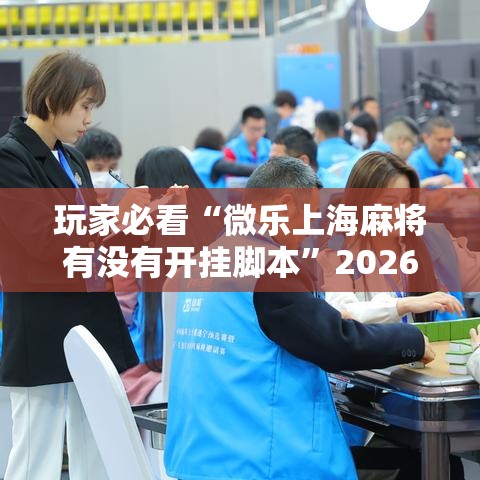 玩家必看“微乐上海麻将有没有开挂脚本	”2026用挂