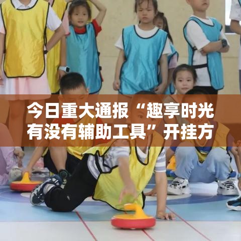 今日重大通报“趣享时光有没有辅助工具”开挂方法