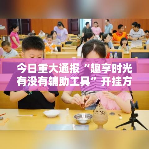 今日重大通报“趣享时光有没有辅助工具”开挂方法