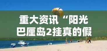 重大资讯“阳光巴厘岛2挂真的假的	”原来可以开挂