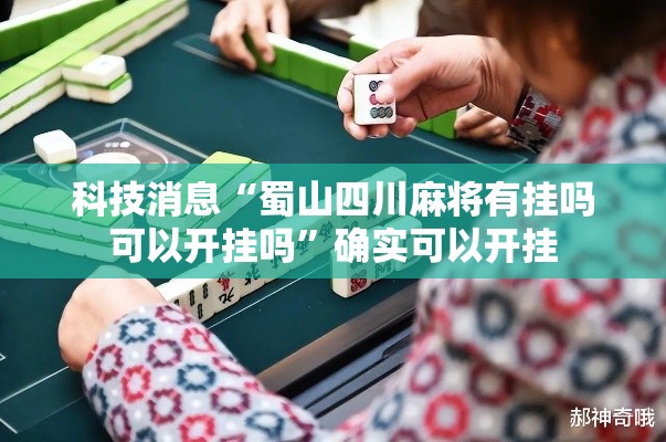 科技消息“蜀山四川麻将有挂吗可以开挂吗”确实可以开挂