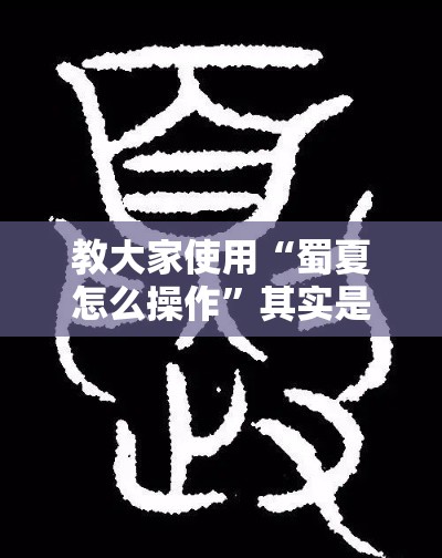 教大家使用“蜀夏怎么操作”其实是有挂