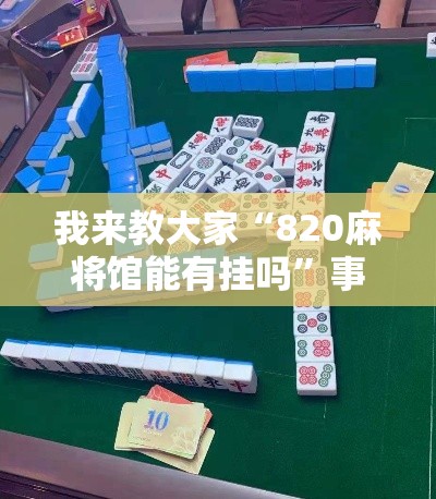 我来教大家“820麻将馆能有挂吗”事实上真的有挂