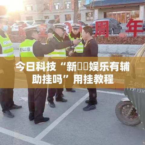 今日科技“新幹線娱乐有辅助挂吗	”用挂教程