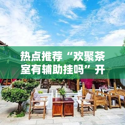 热点推荐“欢聚茶室有辅助挂吗”开挂方法