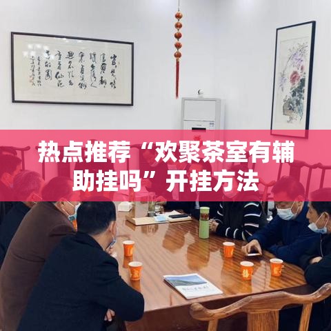 热点推荐“欢聚茶室有辅助挂吗	”开挂方法
