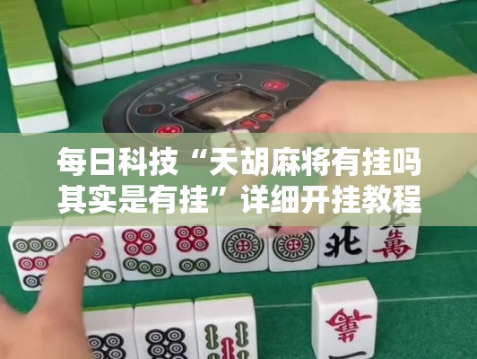 每日科技“天胡麻将有挂吗其实是有挂”详细开挂教程