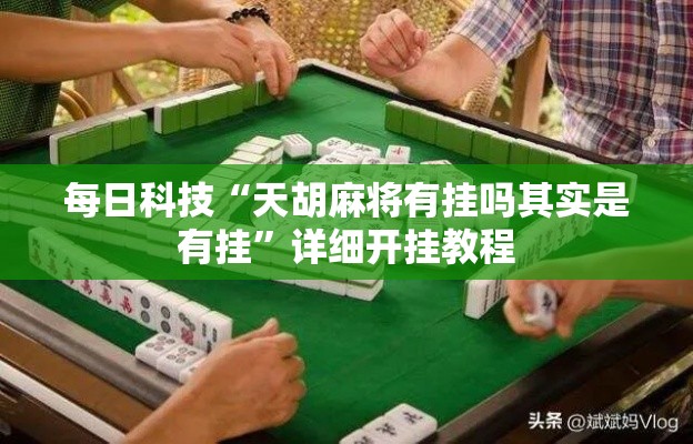 每日科技“天胡麻将有挂吗其实是有挂	”详细开挂教程
