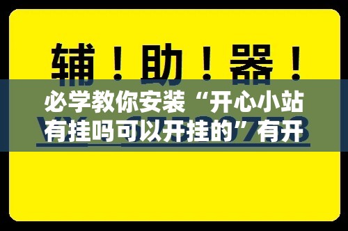 必学教你安装“开心小站有挂吗可以开挂的	”有开挂教程
