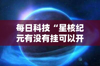 每日科技“星核纪元有没有挂可以开挂吗”详细开挂教程
