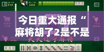今日重大通报“麻将胡了2是不是有挂”附开挂详细步骤