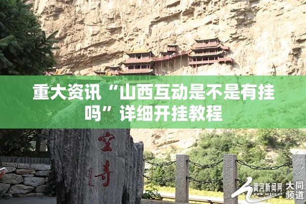 重大资讯“山西互动是不是有挂吗	”详细开挂教程