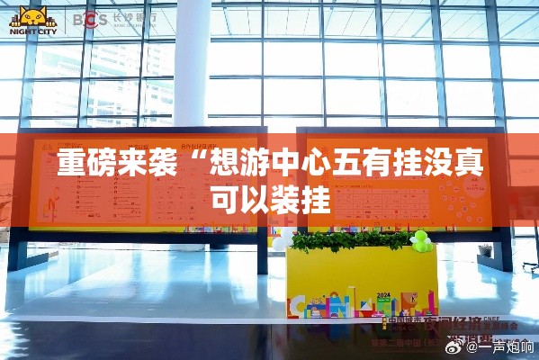 重磅来袭“想游中心五有挂没真可以装挂 重磅来袭“想游中心五有挂没真可以装挂
