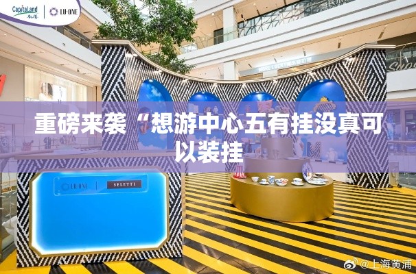 重磅来袭“想游中心五有挂没真可以装挂 重磅来袭“想游中心五有挂没真可以装挂