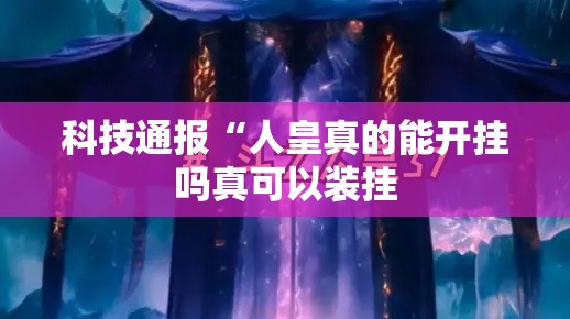 科技通报“人皇真的能开挂吗真可以装挂