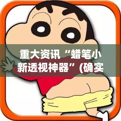 重大资讯“蜡笔小新透视神器”(确实有挂)