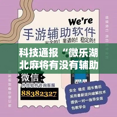 科技通报“微乐湖北麻将有没有辅助”专业师傅带你了解