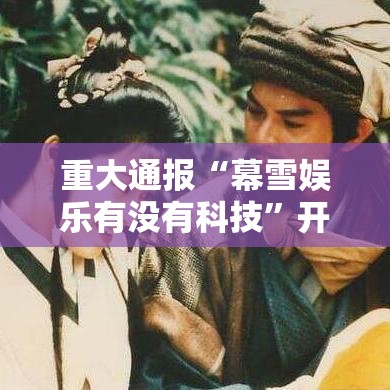 重大通报“幕雪娱乐有没有科技”开挂教学