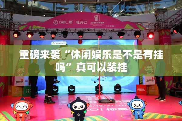 重磅来袭“休闲娱乐是不是有挂吗”真可以装挂