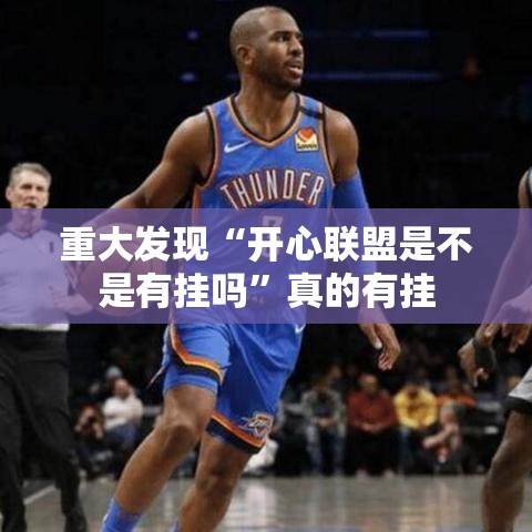 重大发现“开心联盟是不是有挂吗”真的有挂