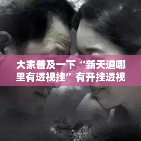 大家普及一下“新天道哪里有透视挂”有开挂透视