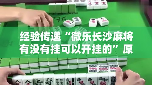 经验传递“微乐长沙麻将有没有挂可以开挂的”原来确实有挂