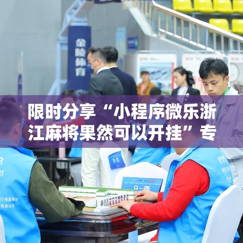 限时分享“小程序微乐浙江麻将果然可以开挂	”专业师傅带你了解