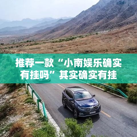 推荐一款“小南娱乐确实有挂吗”其实确实有挂