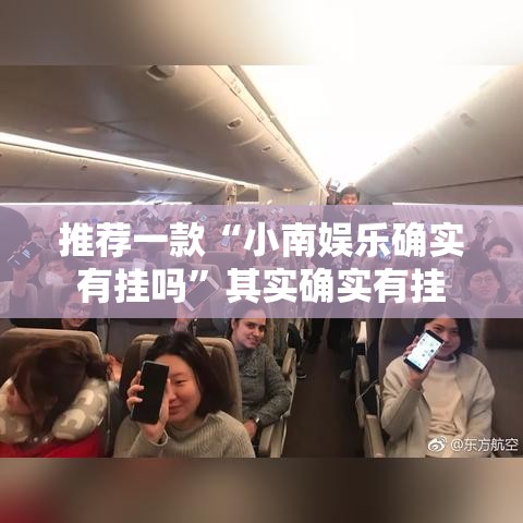 推荐一款“小南娱乐确实有挂吗”其实确实有挂