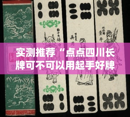 实测推荐“点点四川长牌可不可以用起手好牌挂	”(其实有挂)