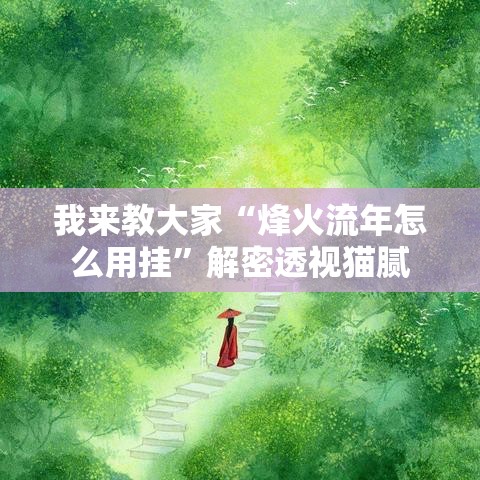 我来教大家“烽火流年怎么用挂”解密透视猫腻