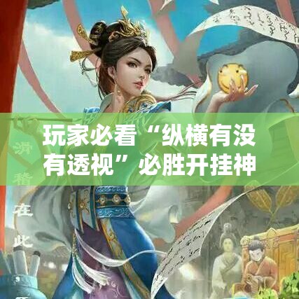 玩家必看“纵横有没有透视”必胜开挂神器