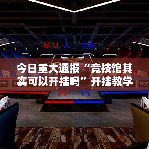 今日重大通报“竞技馆其实可以开挂吗”开挂教学