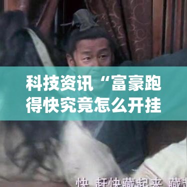 科技资讯“富豪跑得快究竟怎么开挂”(曝光透视猫腻)