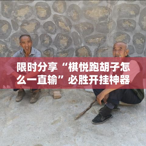 限时分享“棋悦跑胡子怎么一直输”必胜开挂神器