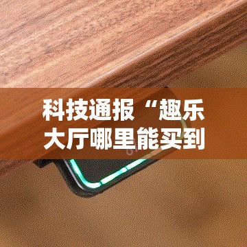 科技通报“趣乐大厅哪里能买到挂”玩家必备神器