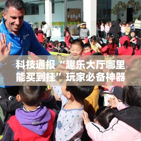 科技通报“趣乐大厅哪里能买到挂”玩家必备神器
