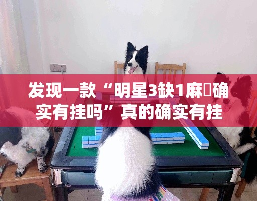 发现一款“明星3缺1麻將确实有挂吗	”真的确实有挂