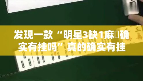 发现一款“明星3缺1麻將确实有挂吗”真的确实有挂