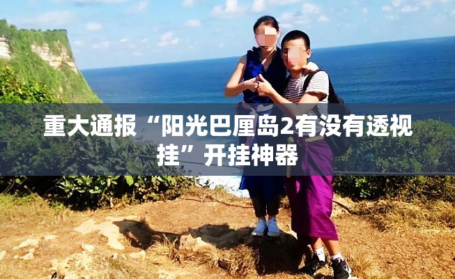 重大通报“阳光巴厘岛2有没有透视挂”开挂神器