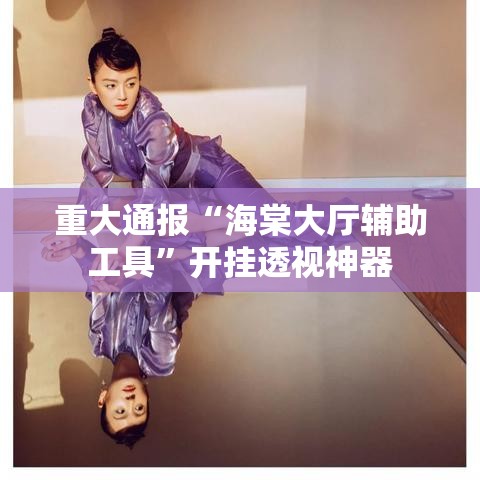 重大通报“海棠大厅辅助工具”开挂透视神器