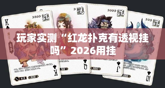 玩家实测“红龙扑克有透视挂吗”2026用挂