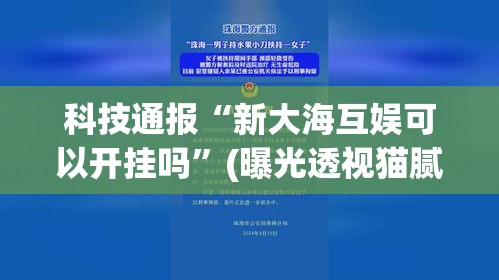 科技通报“新大海互娱可以开挂吗”(曝光透视猫腻)