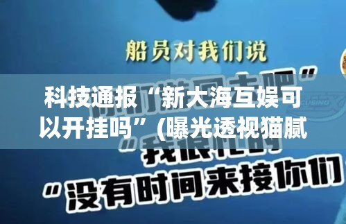科技通报“新大海互娱可以开挂吗”(曝光透视猫腻)