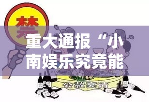 重大通报“小南娱乐究竟能不能开挂”太坑了真的有挂