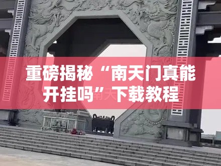 重磅揭秘“南天门真能开挂吗”下载教程