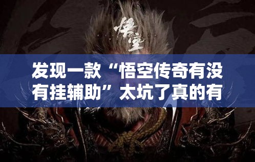 发现一款“悟空传奇有没有挂辅助”太坑了真的有挂