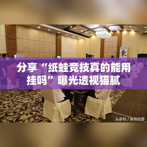 分享“纸蛙竞技真的能用挂吗	”曝光透视猫腻